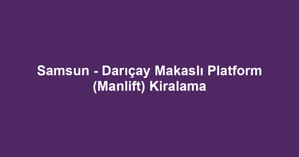 Samsun - Darıçay Makaslı Platform (Manlift) Kiralama