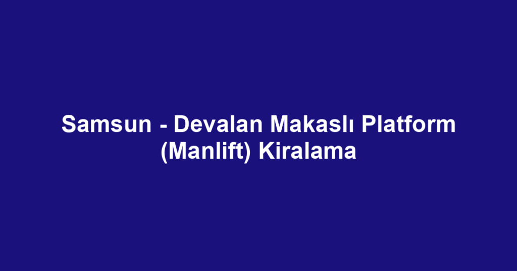 Samsun - Devalan Makaslı Platform (Manlift) Kiralama