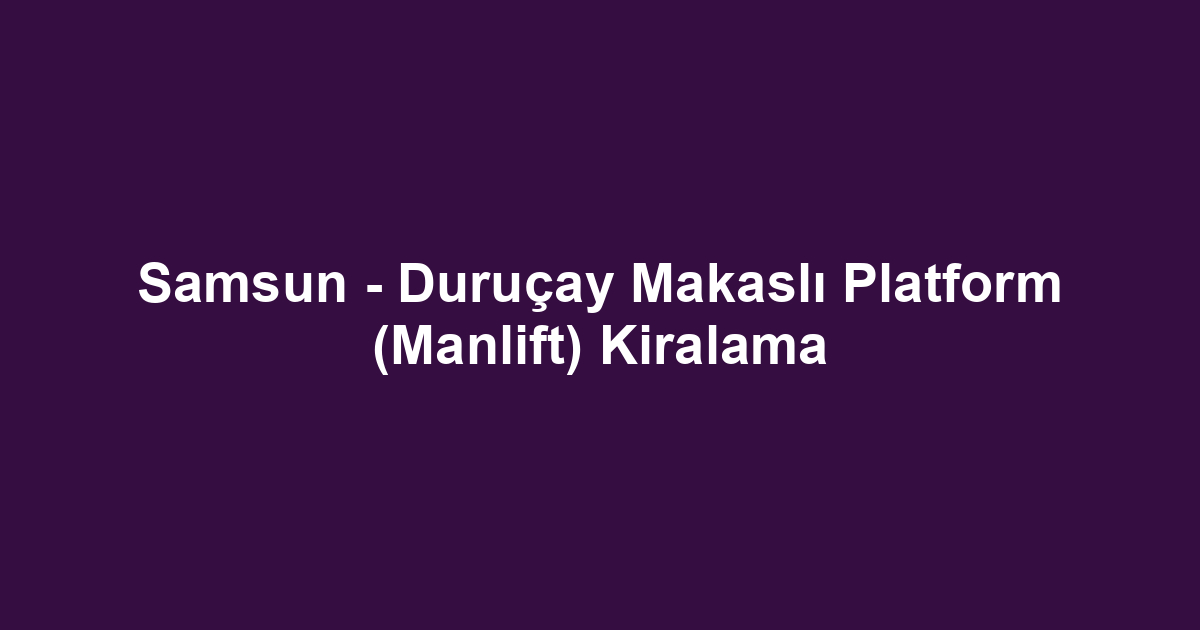 Samsun - Duruçay Makaslı Platform (Manlift) Kiralama
