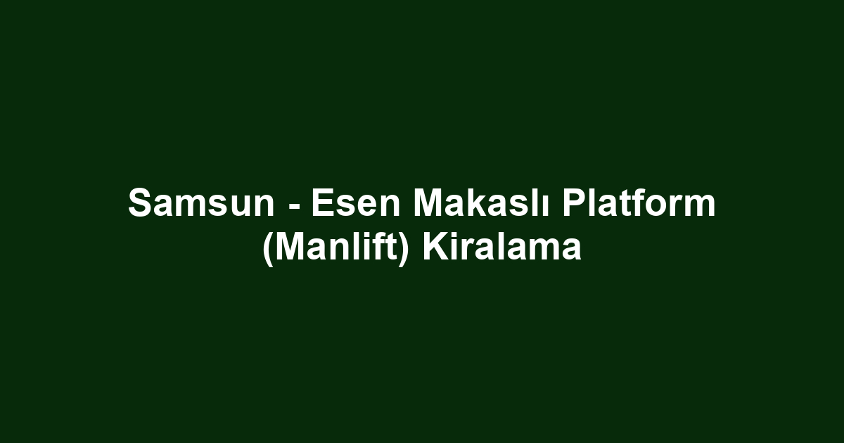 Samsun - Esen Makaslı Platform (Manlift) Kiralama