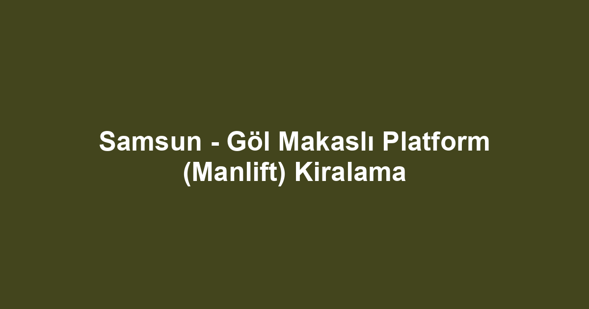 Samsun - Göl Makaslı Platform (Manlift) Kiralama