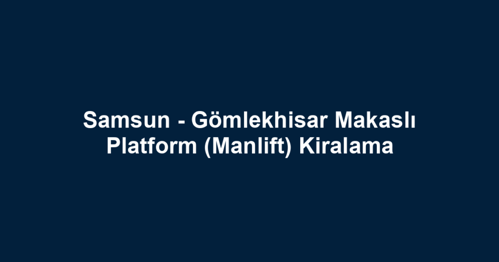 Samsun - Gömlekhisar Makaslı Platform (Manlift) Kiralama