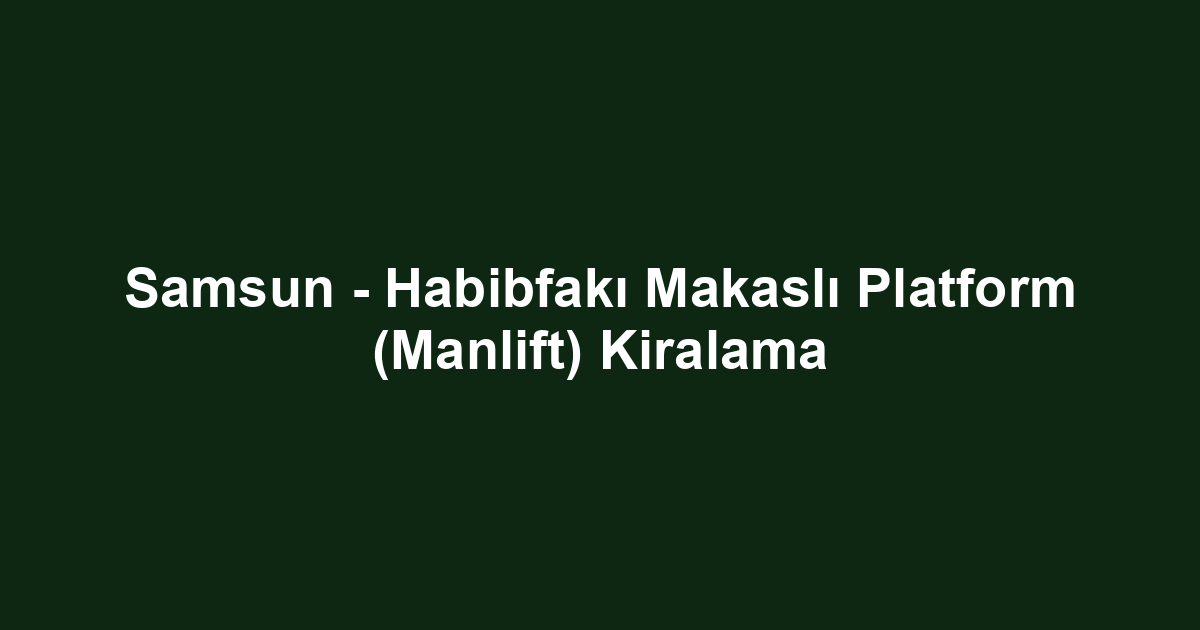 Samsun - Habibfakı Makaslı Platform (Manlift) Kiralama