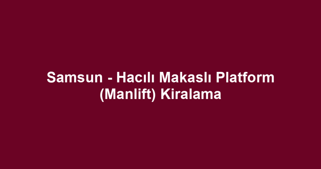 Samsun - Hacılı Makaslı Platform (Manlift) Kiralama