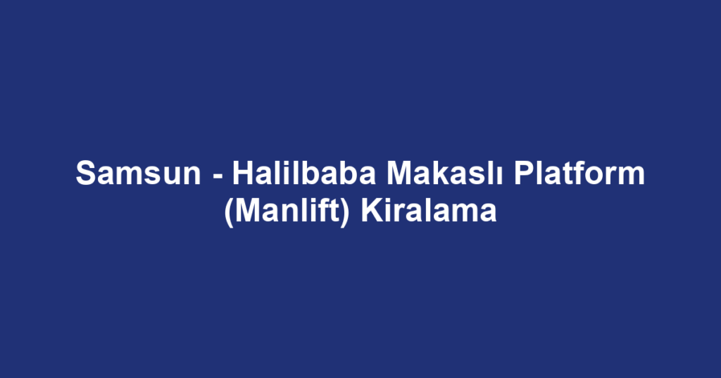 Samsun - Halilbaba Makaslı Platform (Manlift) Kiralama