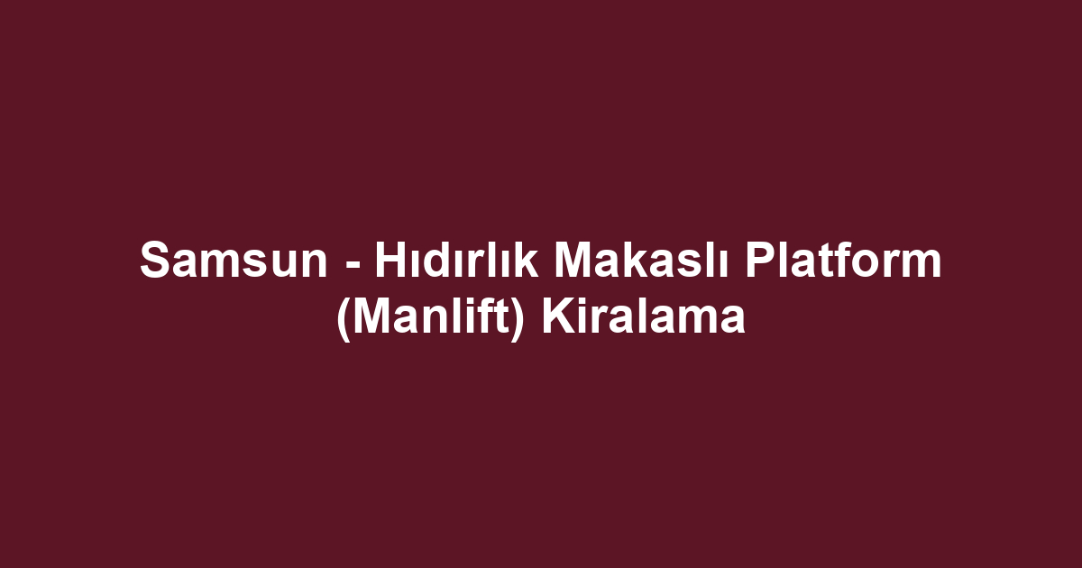 Samsun - Hıdırlık Makaslı Platform (Manlift) Kiralama
