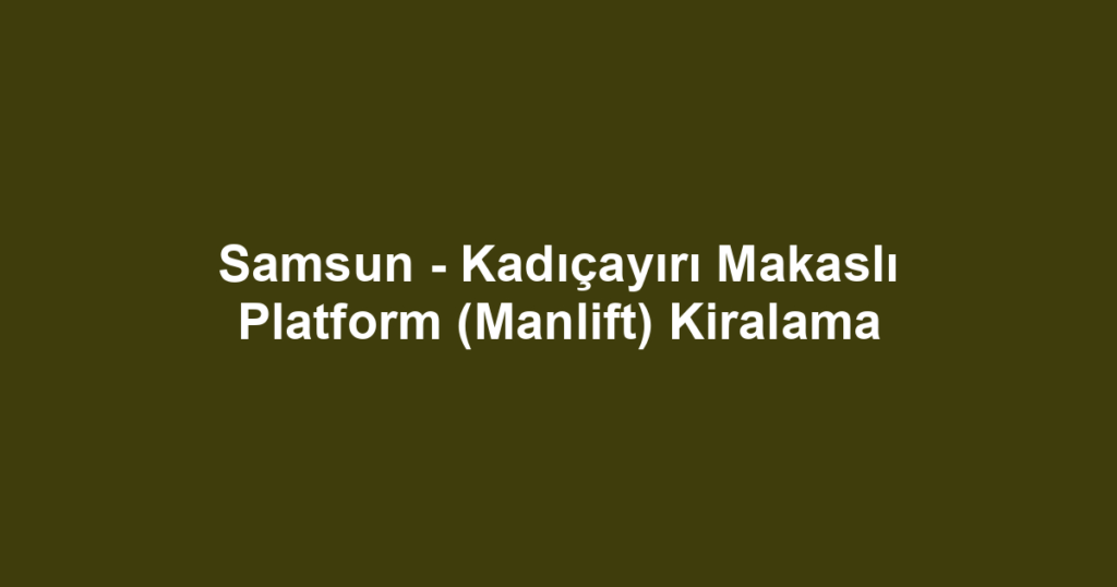 Samsun - Kadıçayırı Makaslı Platform (Manlift) Kiralama