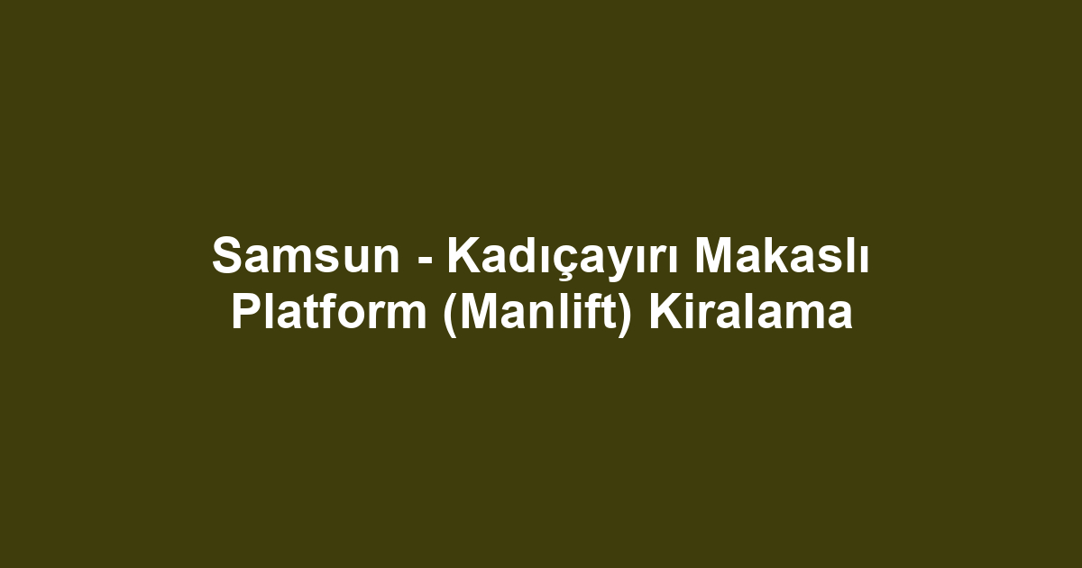 Samsun - Kadıçayırı Makaslı Platform (Manlift) Kiralama