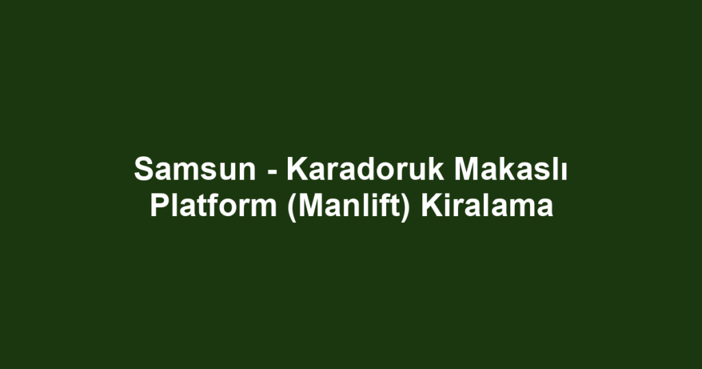 Samsun - Karadoruk Makaslı Platform (Manlift) Kiralama