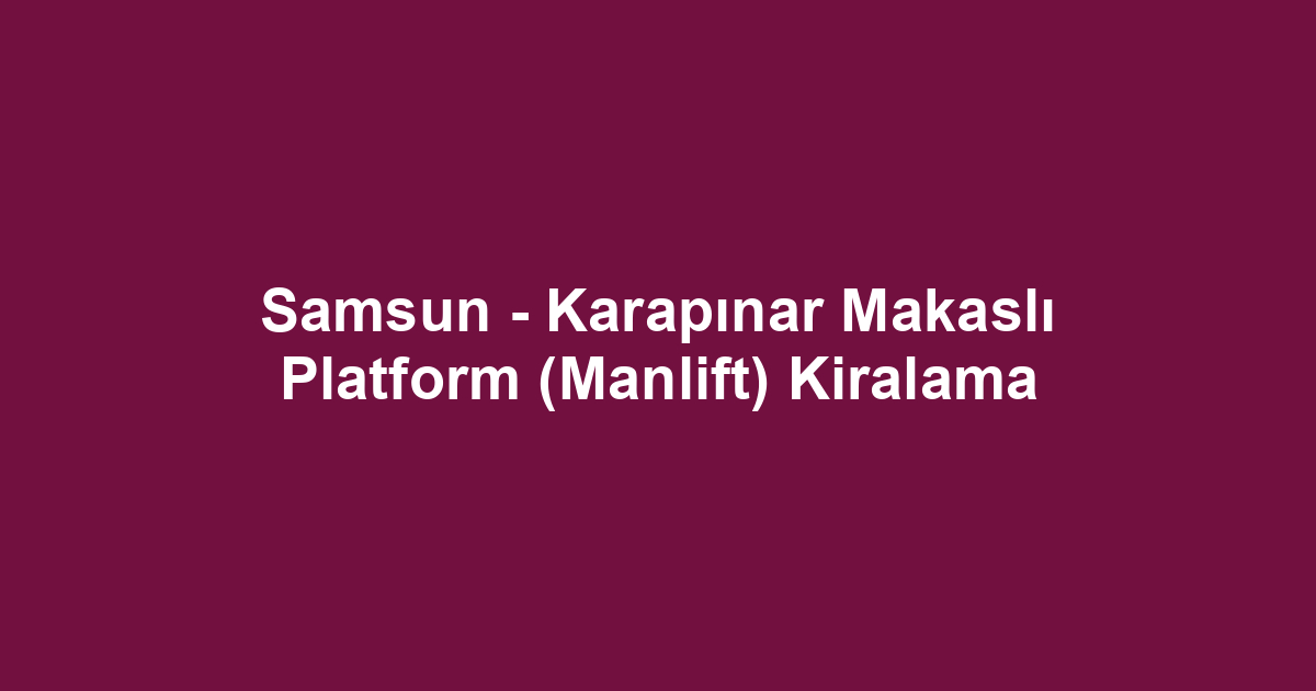 Samsun - Karapınar Makaslı Platform (Manlift) Kiralama