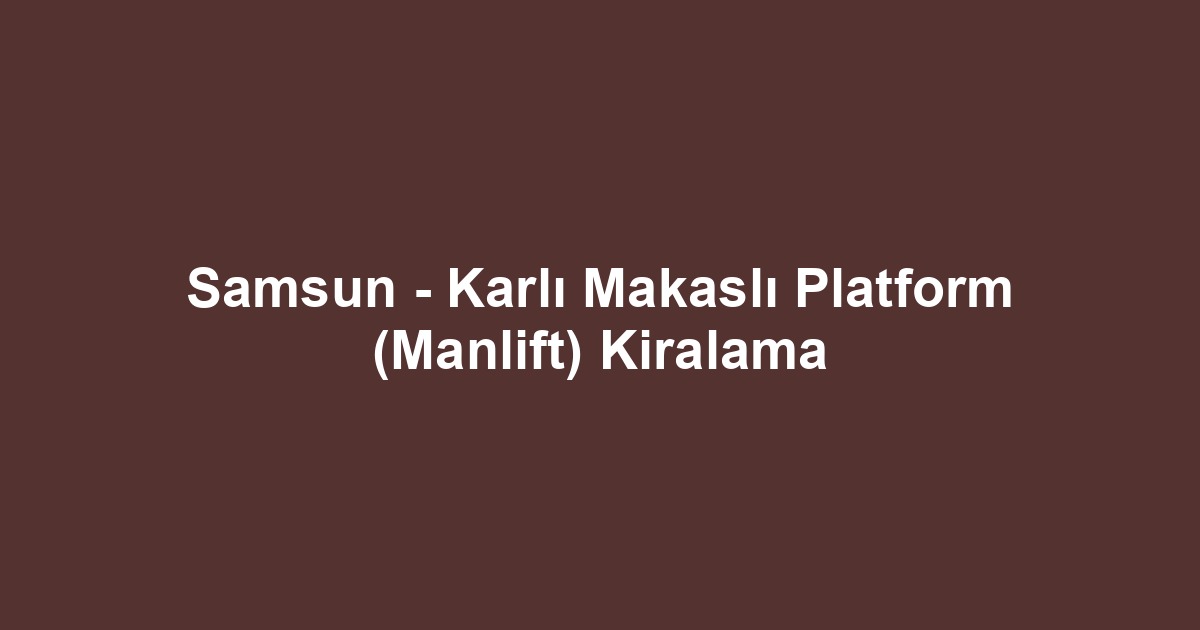 Samsun - Karlı Makaslı Platform (Manlift) Kiralama