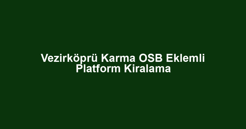 Vezirköprü Karma OSB Eklemli Platform Kiralama