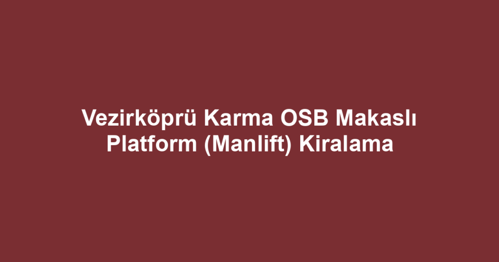 Vezirköprü Karma OSB Makaslı Platform (Manlift) Kiralama