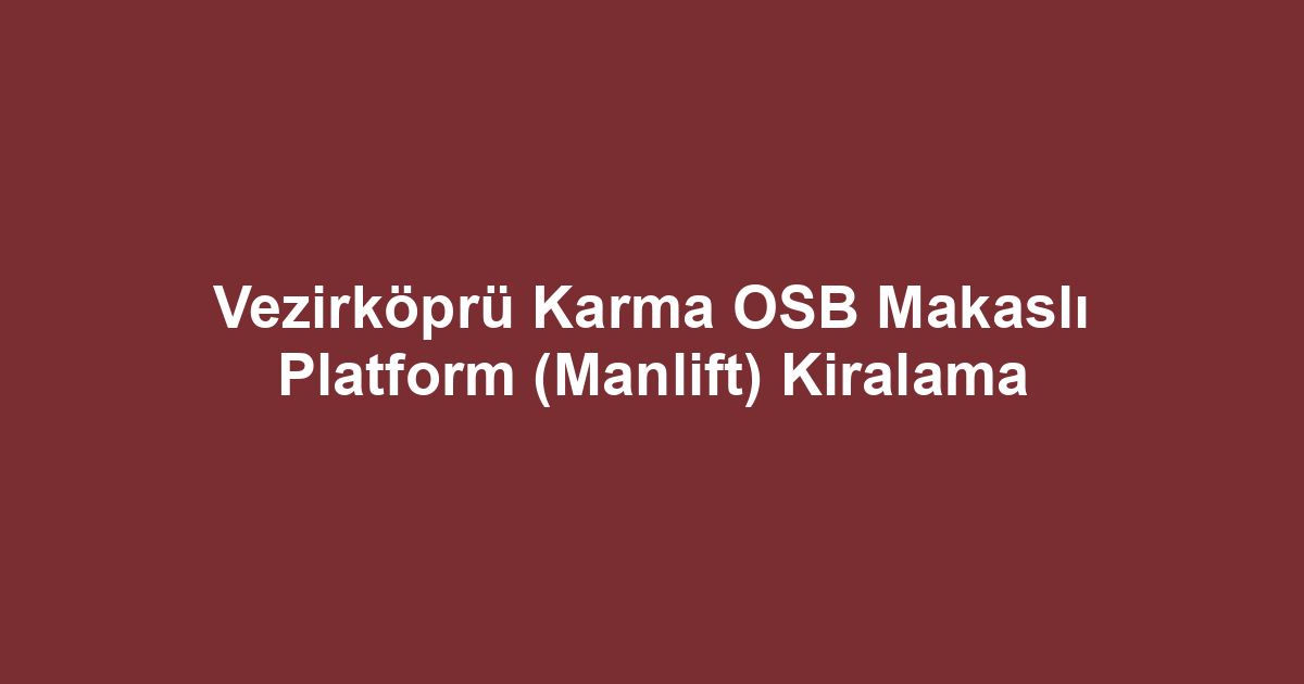 Vezirköprü Karma OSB Makaslı Platform (Manlift) Kiralama
