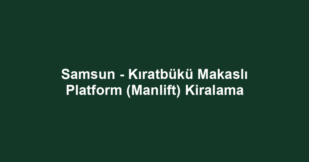 Samsun - Kıratbükü Makaslı Platform (Manlift) Kiralama