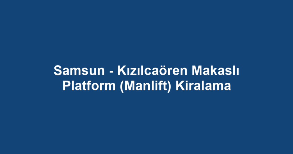 Samsun - Kızılcaören Makaslı Platform (Manlift) Kiralama