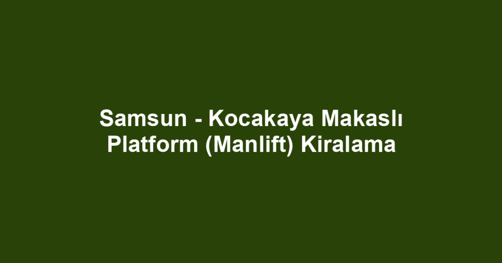 Samsun - Kocakaya Makaslı Platform (Manlift) Kiralama