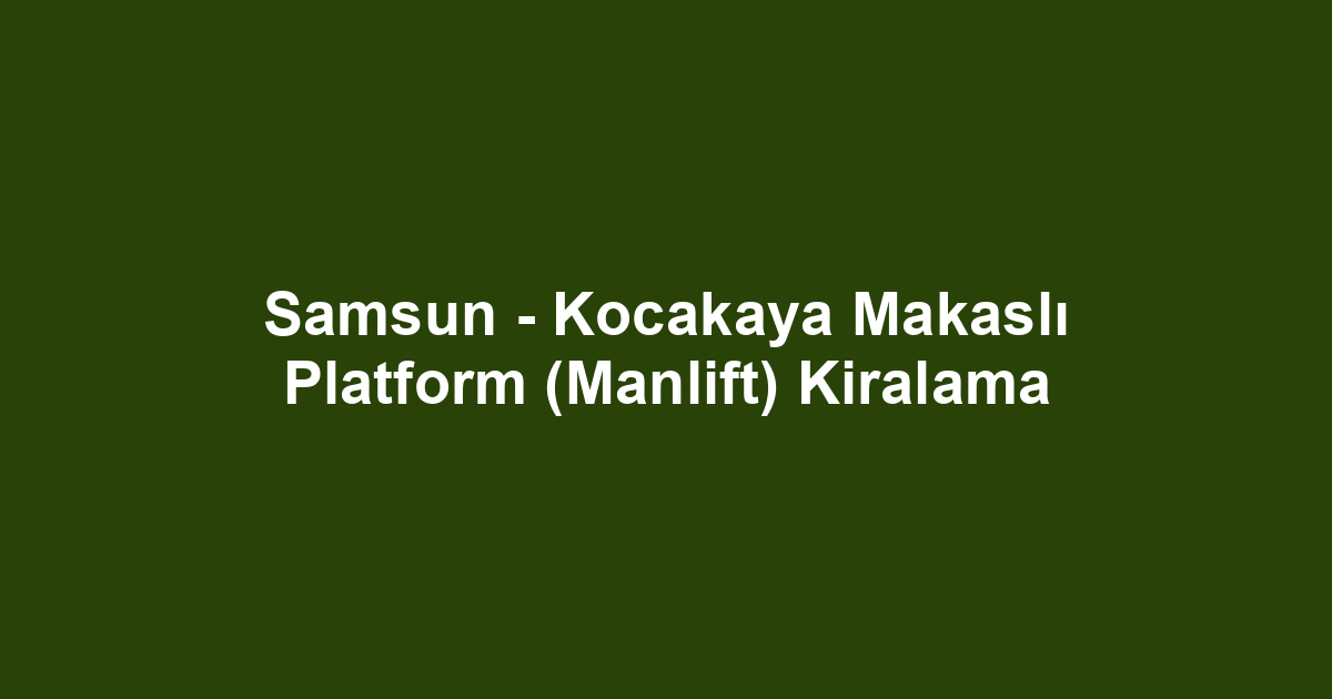 Samsun - Kocakaya Makaslı Platform (Manlift) Kiralama