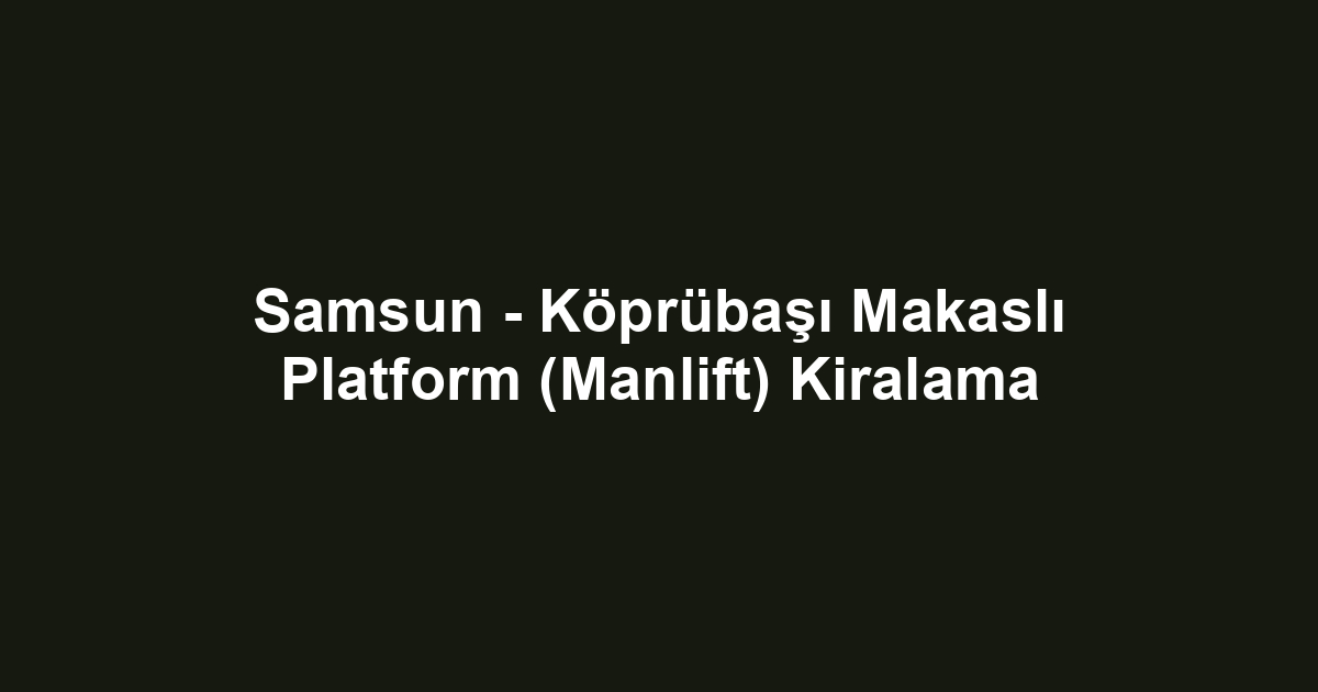 Samsun - Köprübaşı Makaslı Platform (Manlift) Kiralama