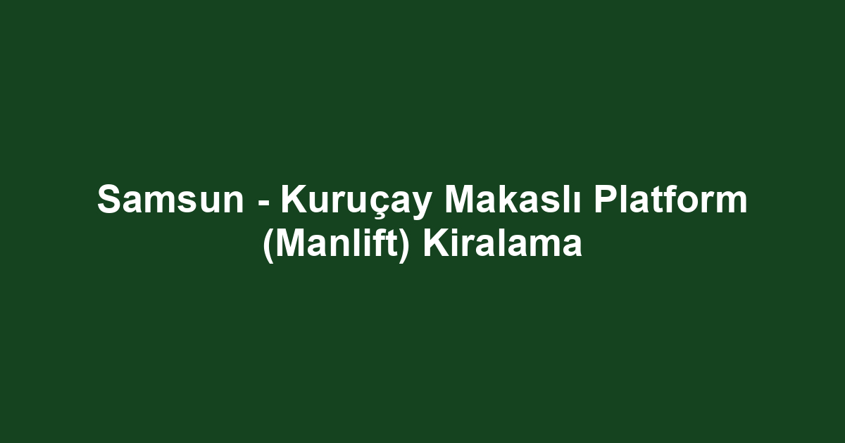 Samsun - Kuruçay Makaslı Platform (Manlift) Kiralama