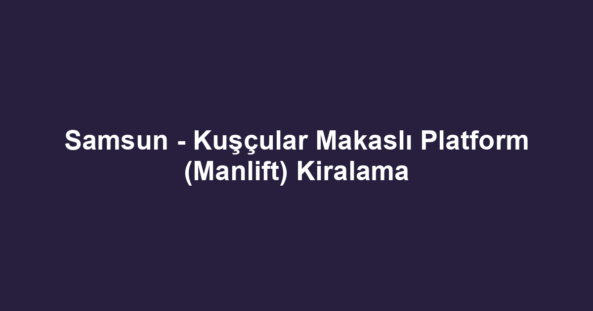 Samsun - Kuşçular Makaslı Platform (Manlift) Kiralama