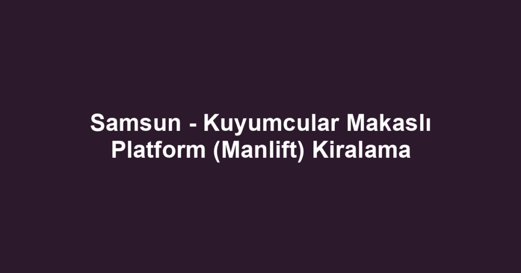 Samsun - Kuyumcular Makaslı Platform (Manlift) Kiralama