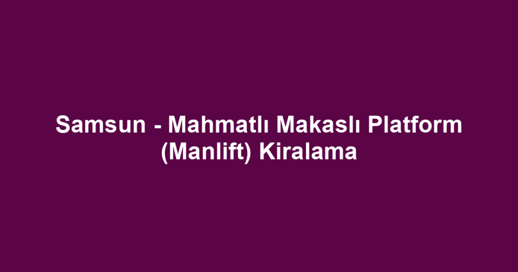 Samsun - Mahmatlı Makaslı Platform (Manlift) Kiralama