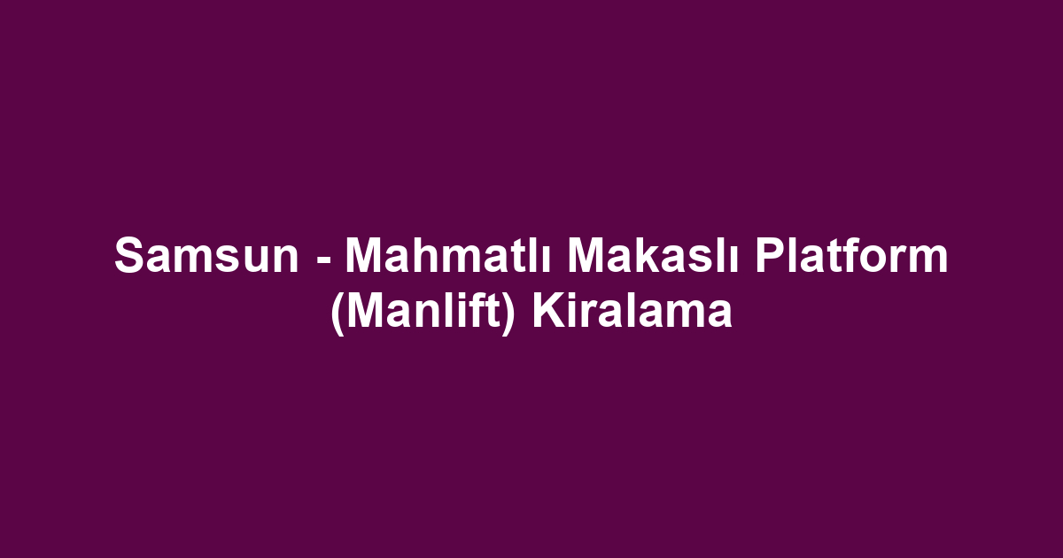 Samsun - Mahmatlı Makaslı Platform (Manlift) Kiralama