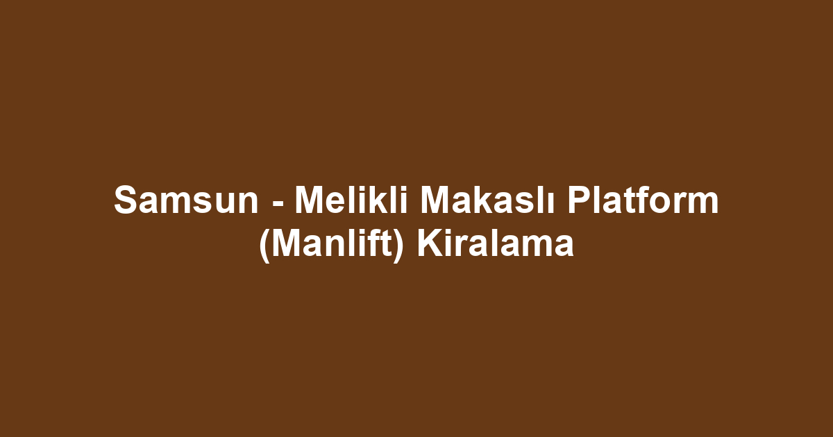 Samsun - Melikli Makaslı Platform (Manlift) Kiralama