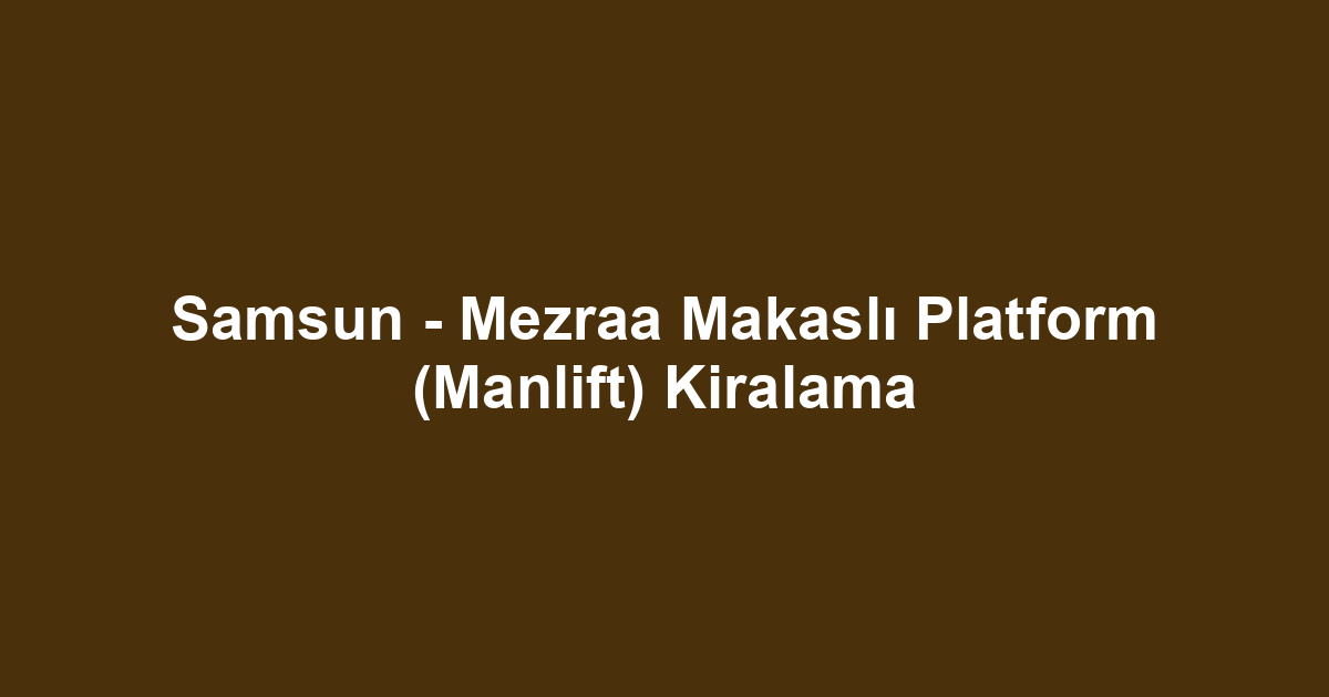 Samsun - Mezraa Makaslı Platform (Manlift) Kiralama