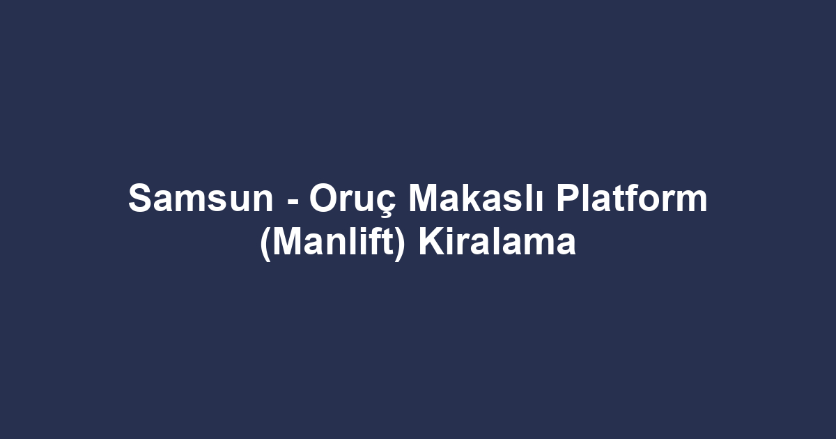 Samsun - Oruç Makaslı Platform (Manlift) Kiralama