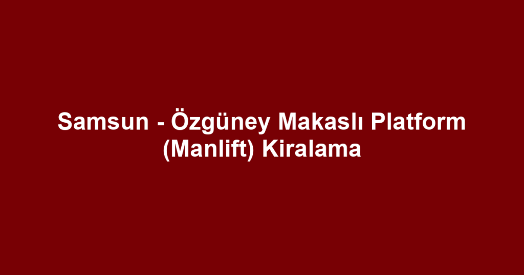 Samsun - Özgüney Makaslı Platform (Manlift) Kiralama