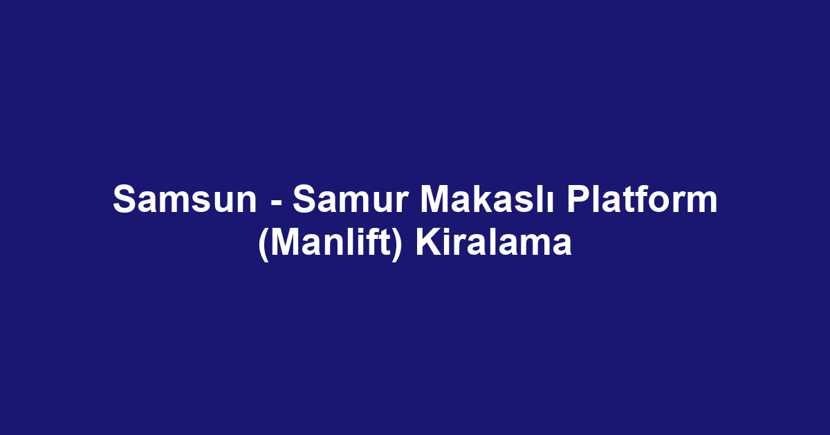 Samsun - Samur Makaslı Platform (Manlift) Kiralama