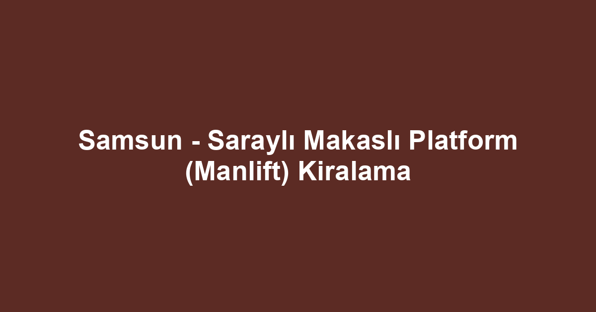 Samsun - Saraylı Makaslı Platform (Manlift) Kiralama