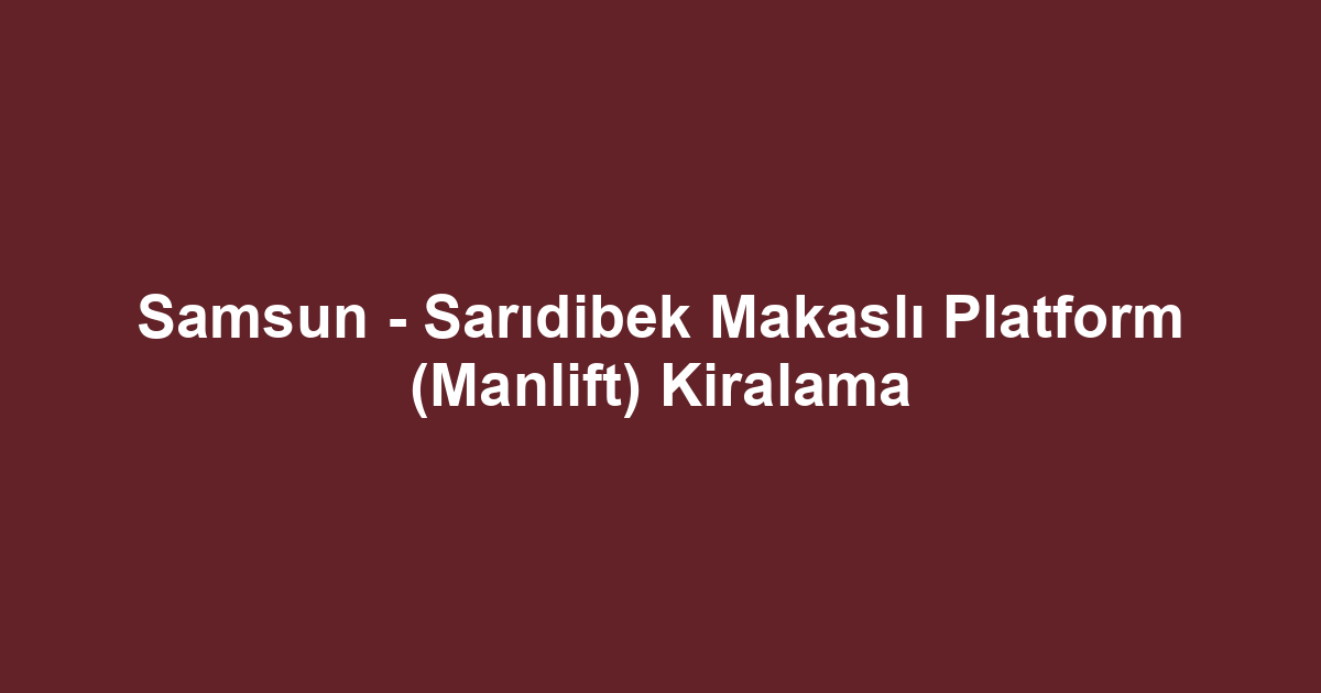 Samsun - Sarıdibek Makaslı Platform (Manlift) Kiralama
