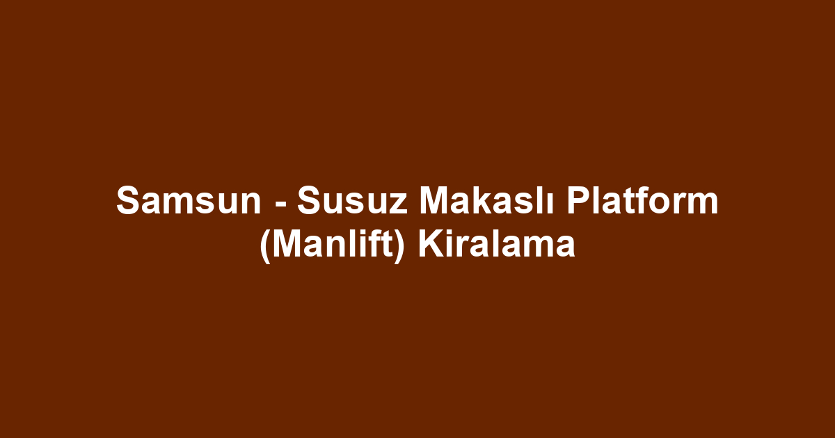 Samsun - Susuz Makaslı Platform (Manlift) Kiralama
