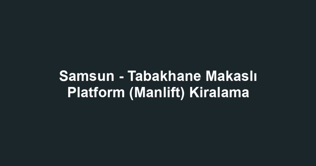 Samsun - Tabakhane Makaslı Platform (Manlift) Kiralama