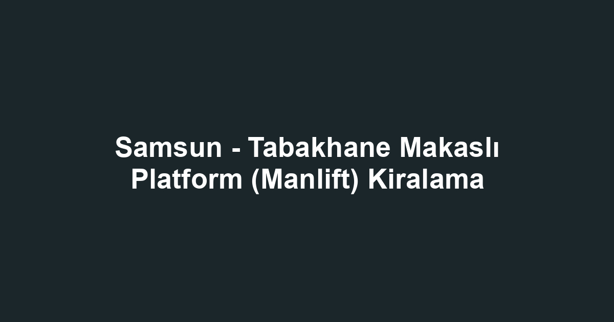 Samsun - Tabakhane Makaslı Platform (Manlift) Kiralama
