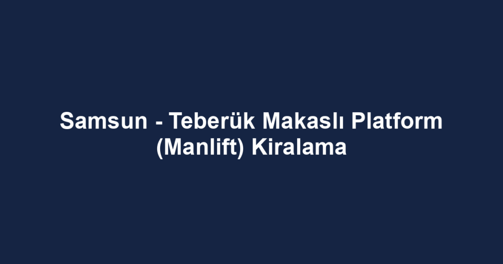Samsun - Teberük Makaslı Platform (Manlift) Kiralama