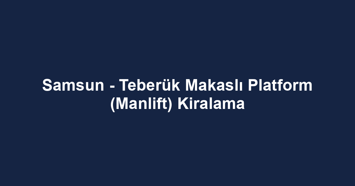 Samsun - Teberük Makaslı Platform (Manlift) Kiralama
