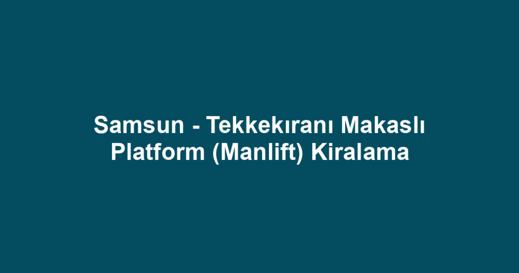 Samsun - Tekkekıranı Makaslı Platform (Manlift) Kiralama