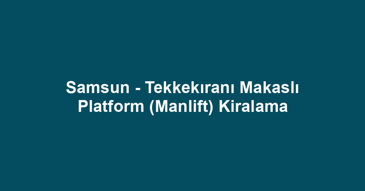 Samsun - Tekkekıranı Makaslı Platform (Manlift) Kiralama