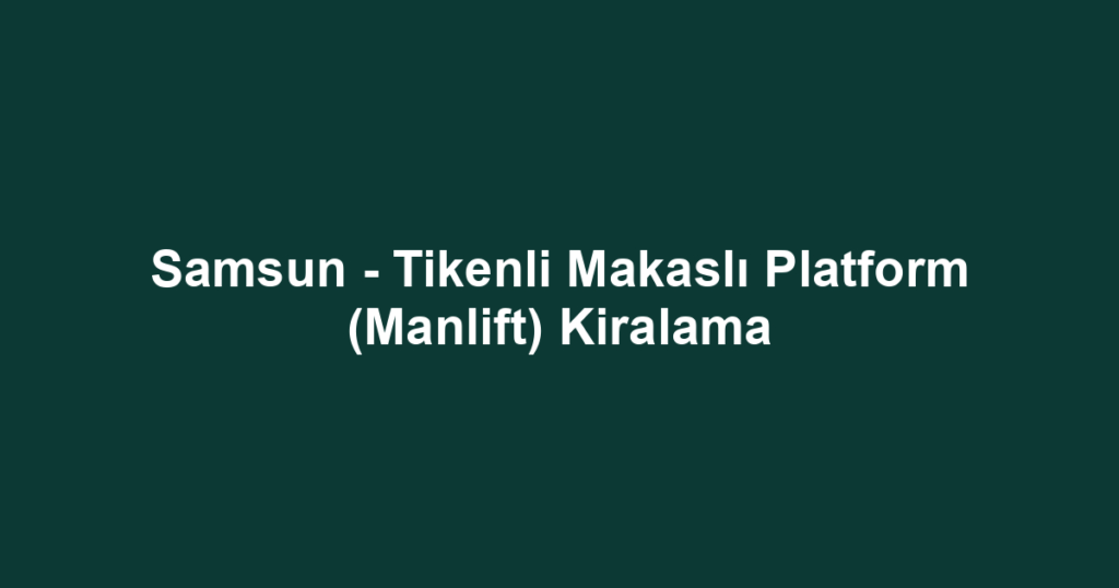 Samsun - Tikenli Makaslı Platform (Manlift) Kiralama