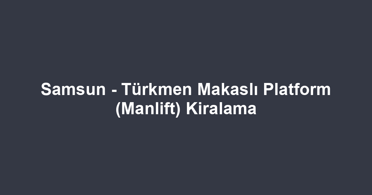 Samsun - Türkmen Makaslı Platform (Manlift) Kiralama