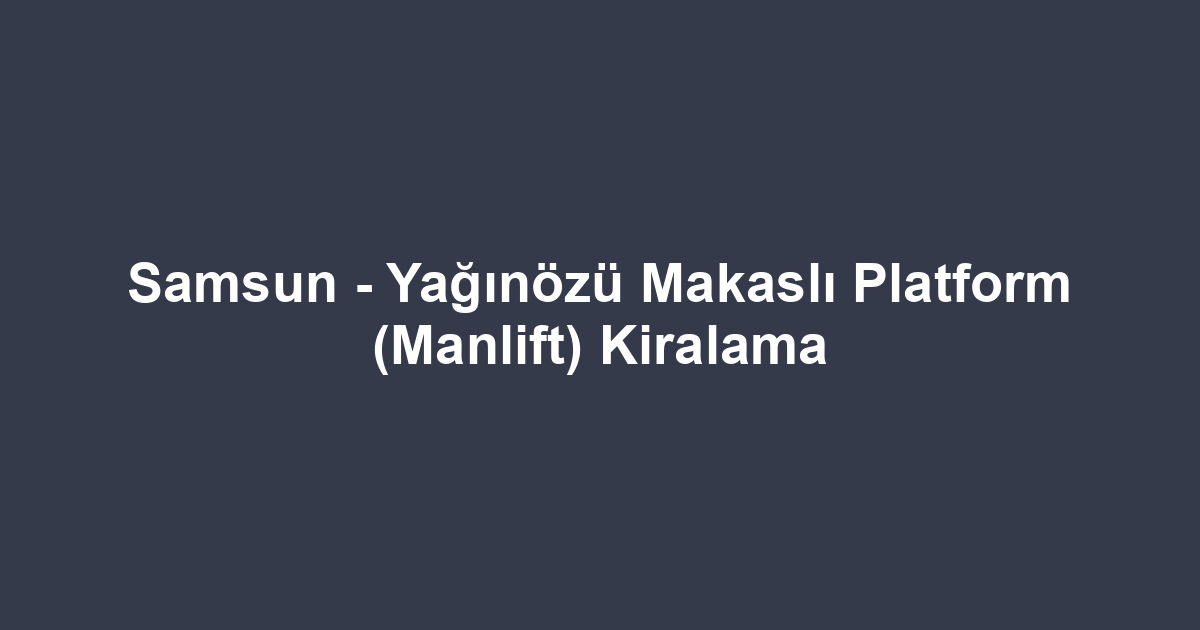 Samsun - Yağınözü Makaslı Platform (Manlift) Kiralama