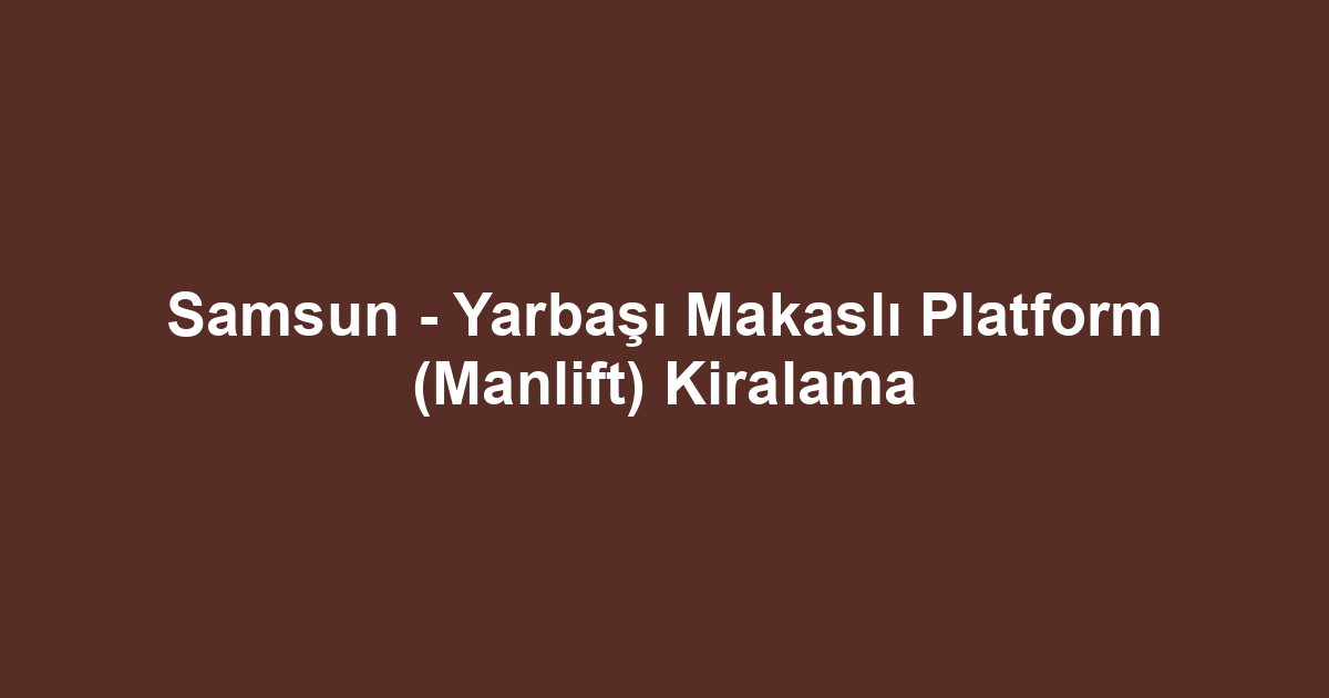 Samsun - Yarbaşı Makaslı Platform (Manlift) Kiralama
