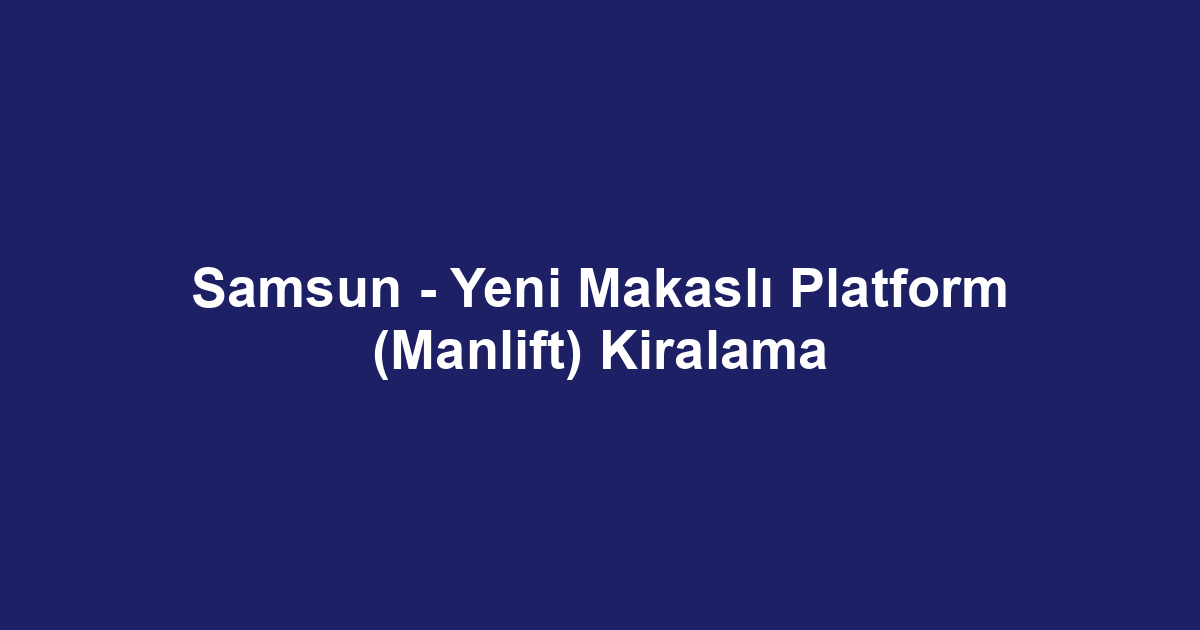 Samsun - Yeni Makaslı Platform (Manlift) Kiralama