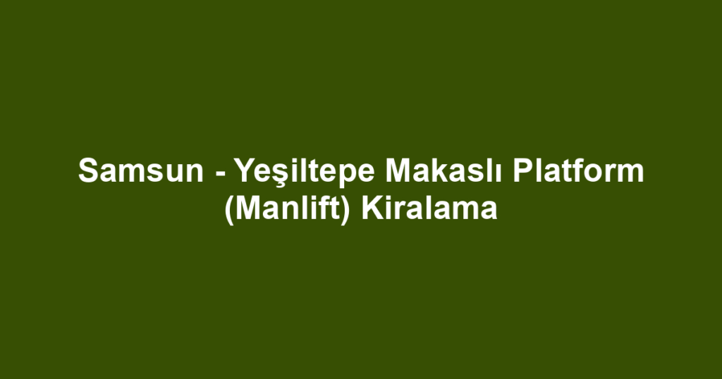 Samsun - Yeşiltepe Makaslı Platform (Manlift) Kiralama