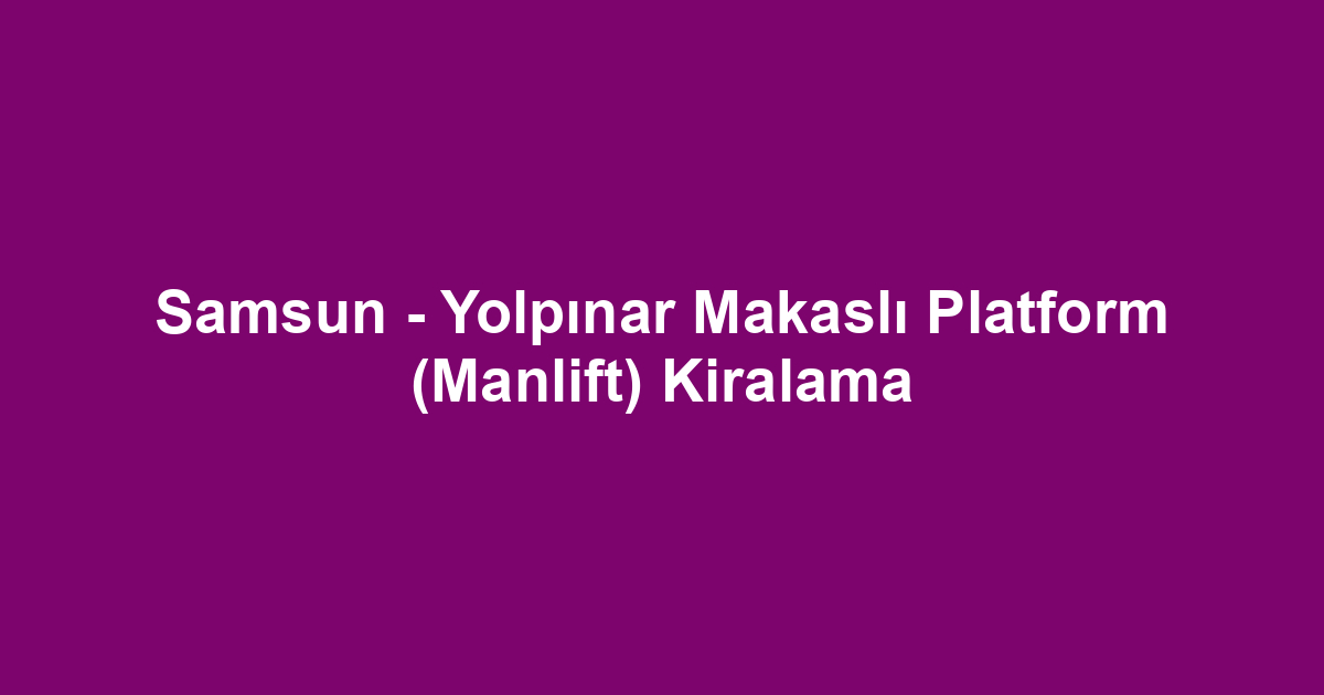 Samsun - Yolpınar Makaslı Platform (Manlift) Kiralama