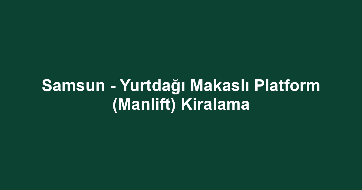 Samsun - Yurtdağı Makaslı Platform (Manlift) Kiralama